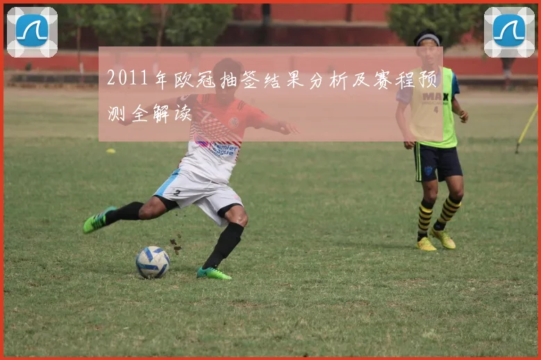 2011年欧冠抽签结果分析及赛程预测全解读