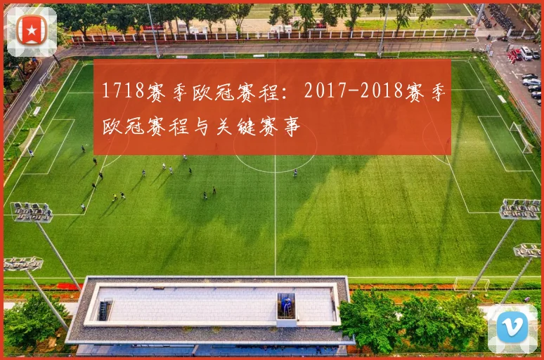 1718赛季欧冠赛程：2017-2018赛季欧冠赛程与关键赛事