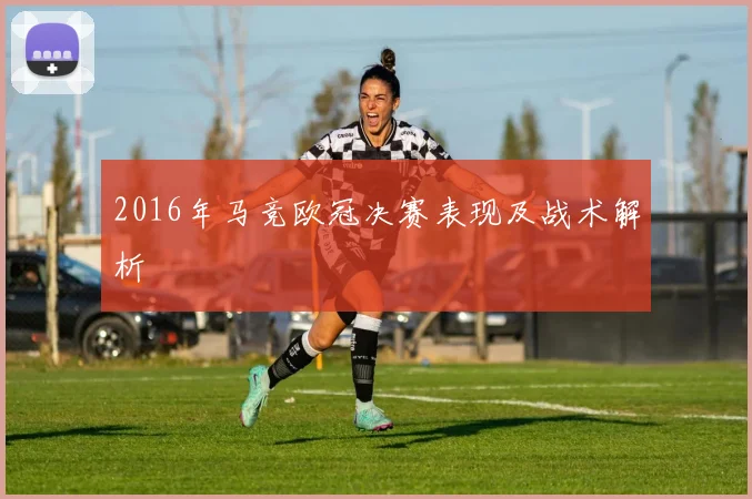 2016年马竞欧冠决赛表现及战术解析