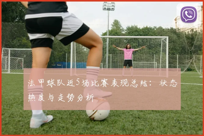 法甲球队近5场比赛表现总结：状态热度与走势分析