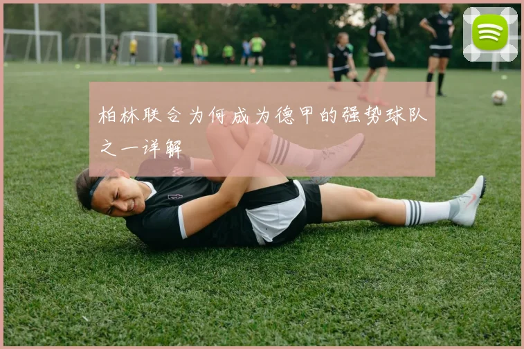 柏林联合为何成为德甲的强势球队之一详解
