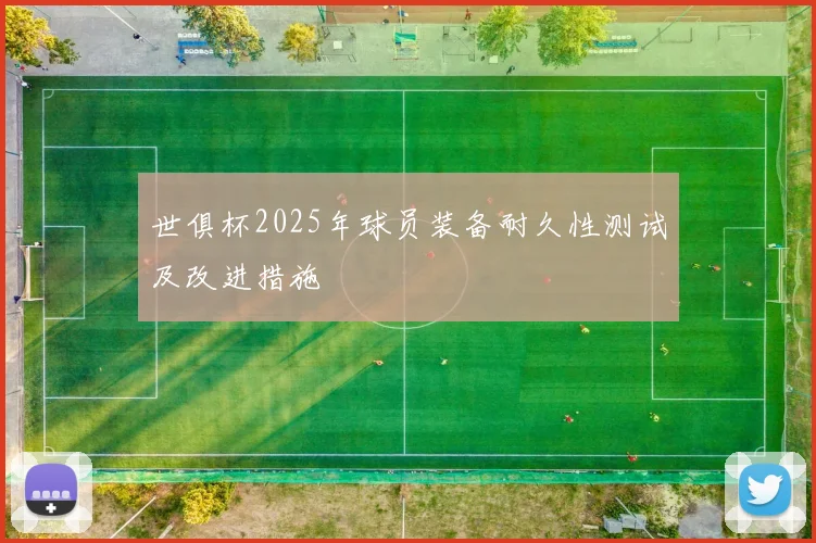 世俱杯2025年球员装备耐久性测试及改进措施