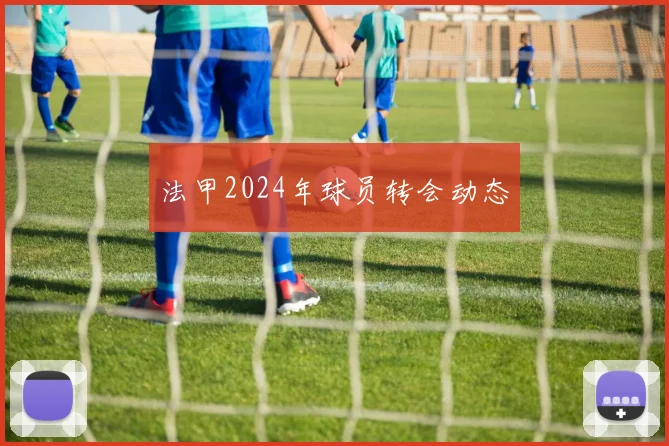法甲2024年球员转会动态