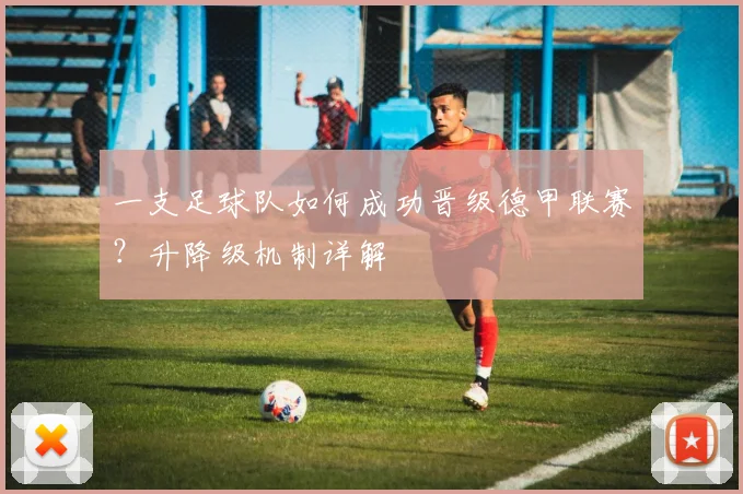 一支足球队如何成功晋级德甲联赛？升降级机制详解