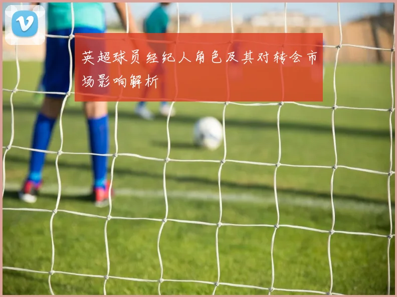 英超球员经纪人角色及其对转会市场影响解析